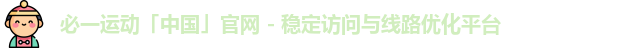 必一运动「中国」官网 - 稳定访问与线路优化平台